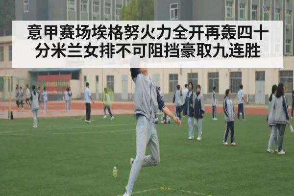 意甲赛场埃格努火力全开再轰四十分米兰女排不可阻挡豪取九连胜