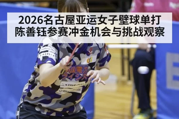 2026名古屋亚运女子壁球单打陈善钰参赛冲金机会与挑战观察