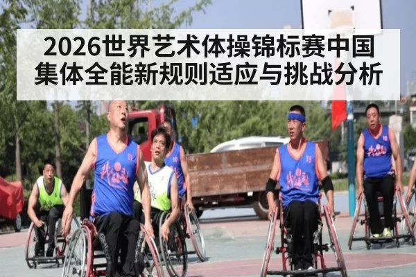2026世界艺术体操锦标赛中国集体全能新规则适应与挑战分析