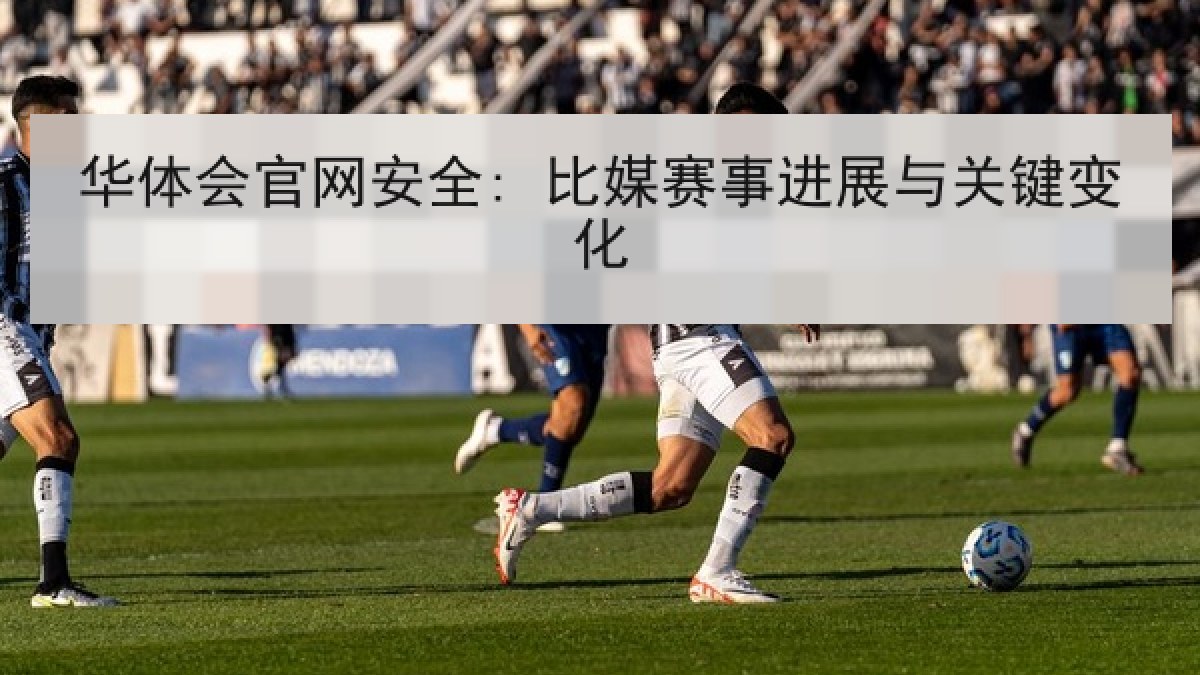 华体会官网安全: 比媒赛事进展与关键变化